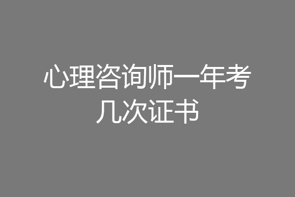 心理咨询师一年考几次证书