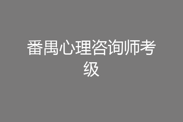 番禺心理咨询师考级