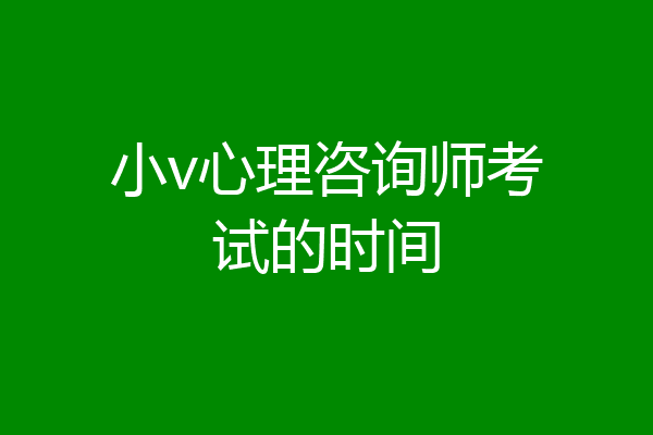 小v心理咨询师考试的时间