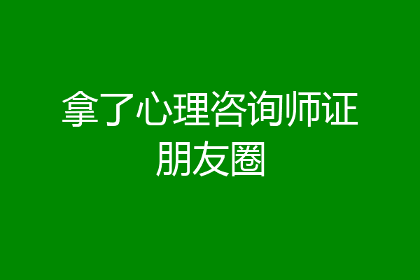 拿了心理咨询师证朋友圈