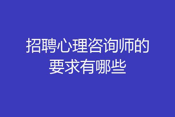 招聘心理咨询师的要求有哪些