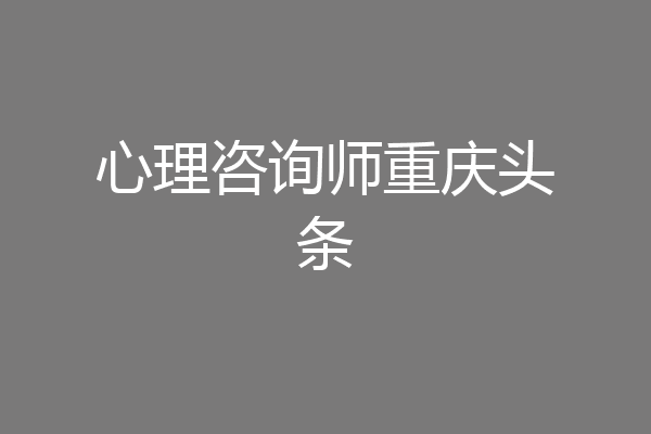心理咨询师重庆头条
