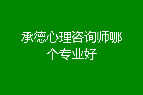 承德心理咨询师哪个专业好