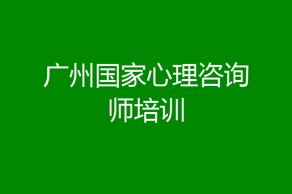 广州国家心理咨询师培训