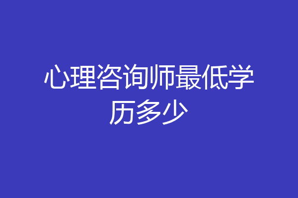 心理咨询师最低学历多少