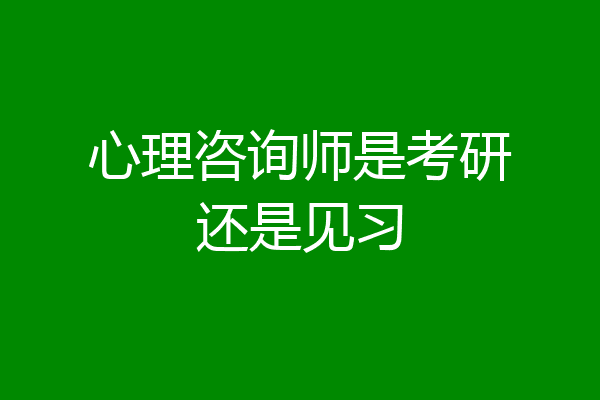 心理咨询师是考研还是见习