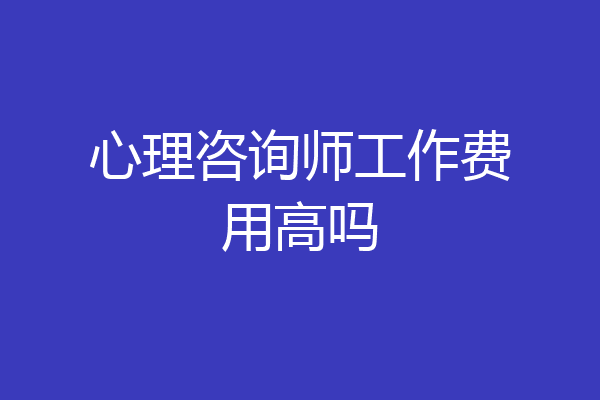 心理咨询师工作费用高吗