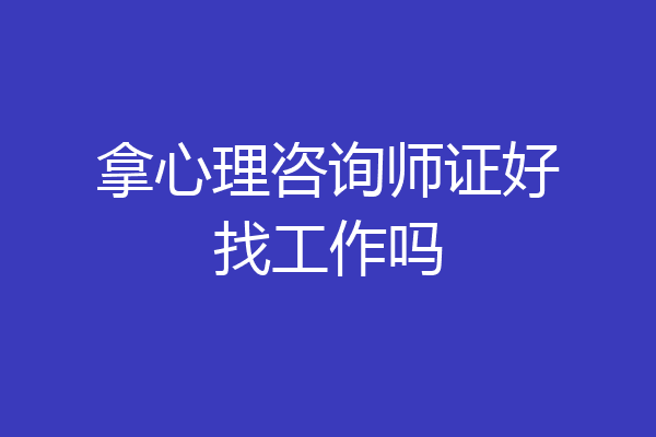 拿心理咨询师证好找工作吗