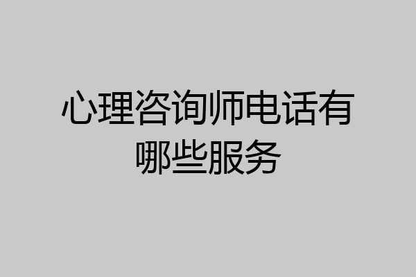 心理咨询师电话有哪些服务