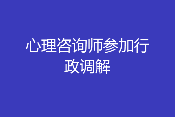 心理咨询师参加行政调解