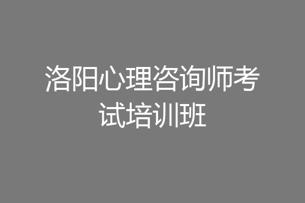 洛阳心理咨询师考试培训班