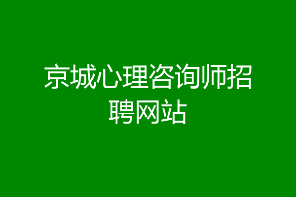 京城心理咨询师招聘网站