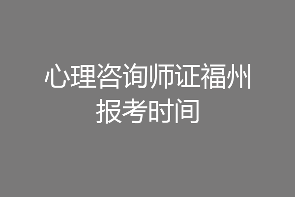 心理咨询师证福州报考时间