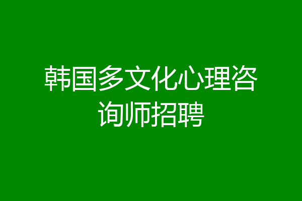 韩国多文化心理咨询师招聘