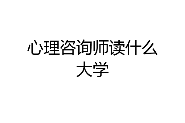 心理咨询师读什么大学