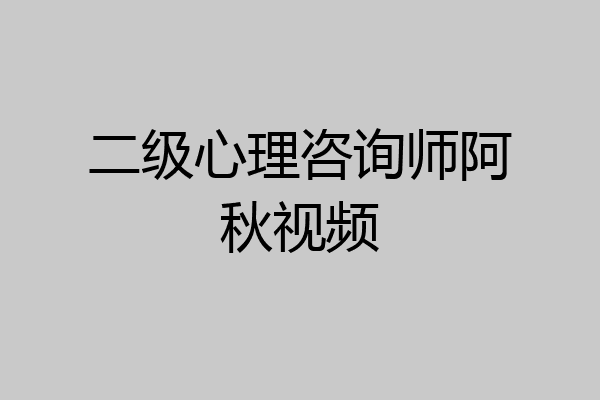 二级心理咨询师阿秋视频