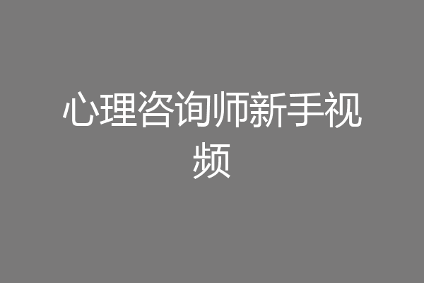 心理咨询师新手视频