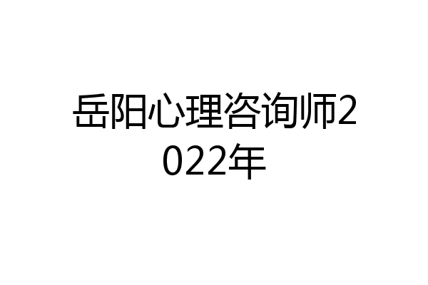 岳阳心理咨询师2022年
