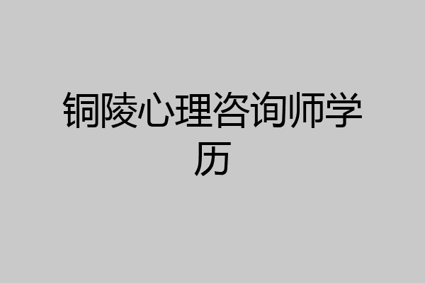 铜陵心理咨询师学历