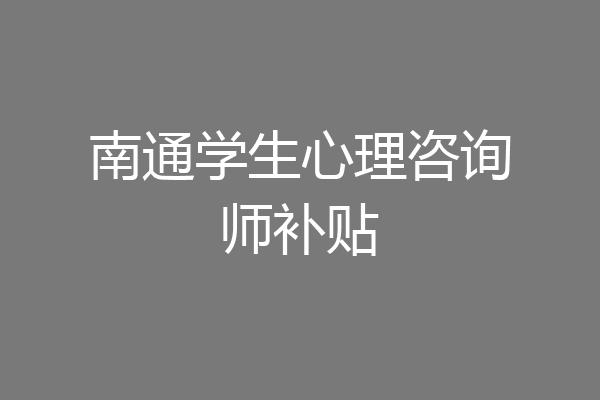 南通学生心理咨询师补贴