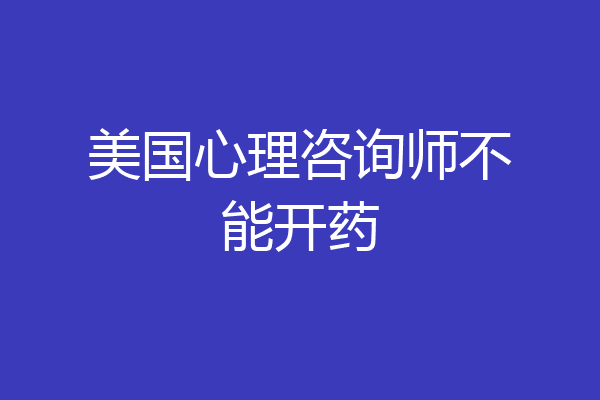 美国心理咨询师不能开药