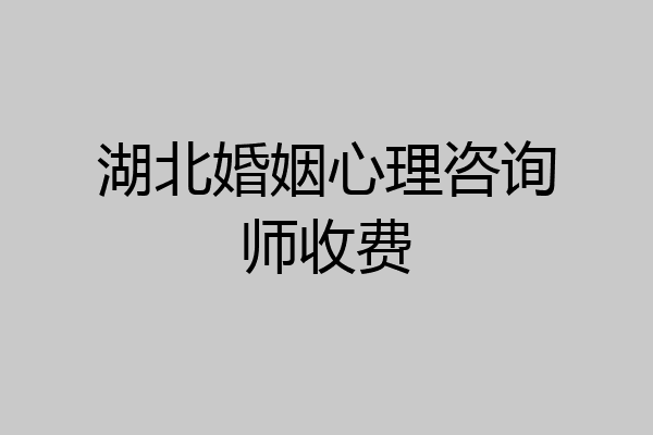 湖北婚姻心理咨询师收费