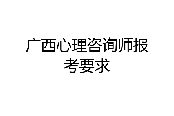 广西心理咨询师报考要求