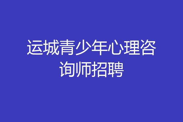 运城青少年心理咨询师招聘