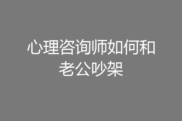 心理咨询师如何和老公吵架