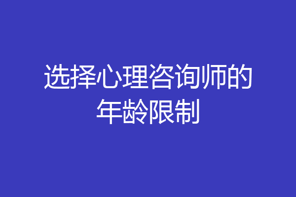 选择心理咨询师的年龄限制