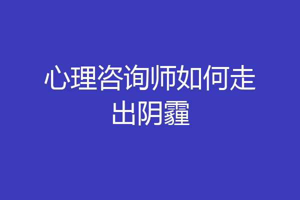 心理咨询师如何走出阴霾