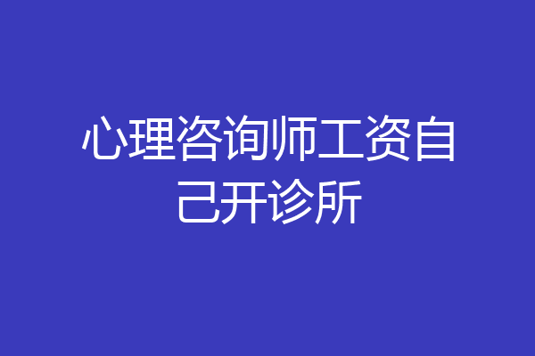 心理咨询师工资自己开诊所