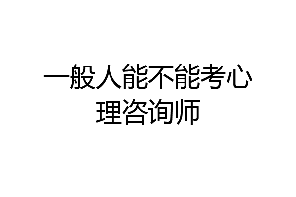 一般人能不能考心理咨询师