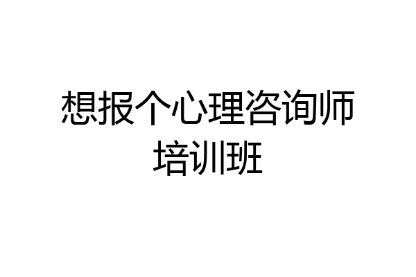 想报个心理咨询师培训班