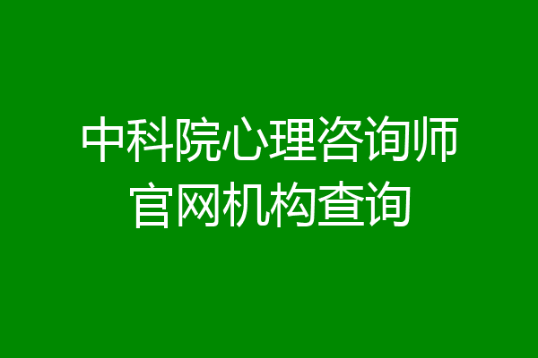 中科院心理咨询师官网机构查询