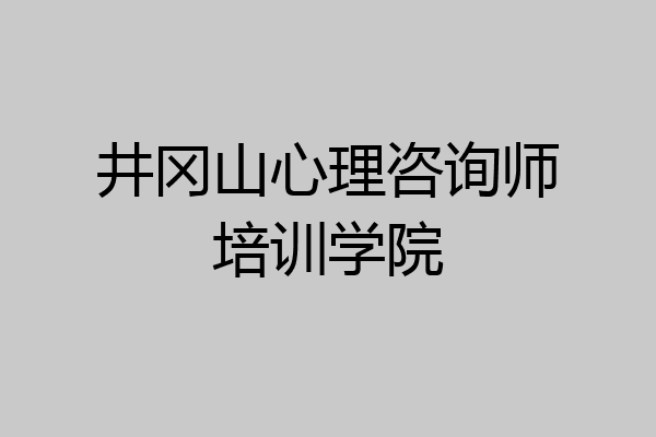 井冈山心理咨询师培训学院