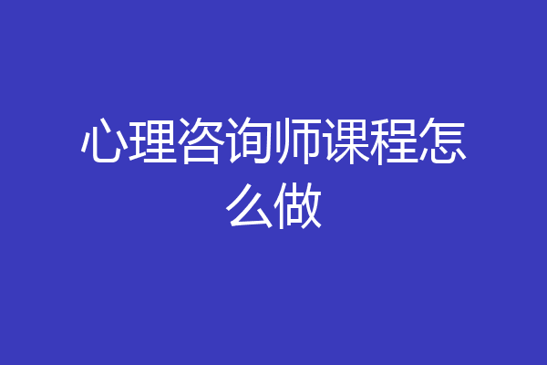 心理咨询师课程怎么做