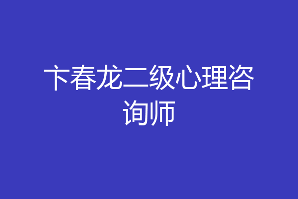 卞春龙二级心理咨询师