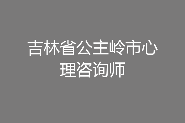 吉林省公主岭市心理咨询师
