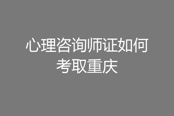 心理咨询师证如何考取重庆