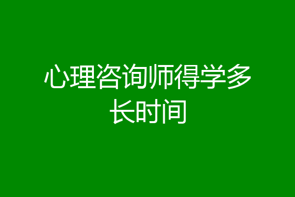 心理咨询师得学多长时间