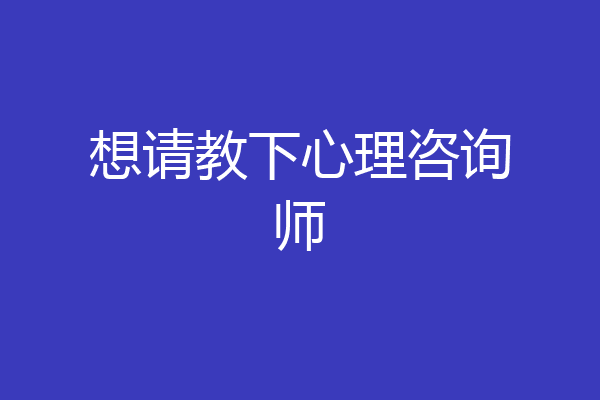 想请教下心理咨询师