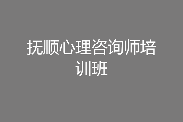 抚顺心理咨询师培训班