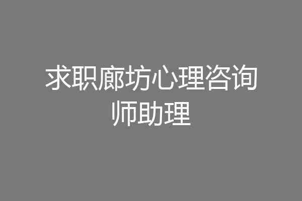 求职廊坊心理咨询师助理
