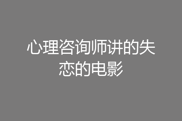 心理咨询师讲的失恋的电影