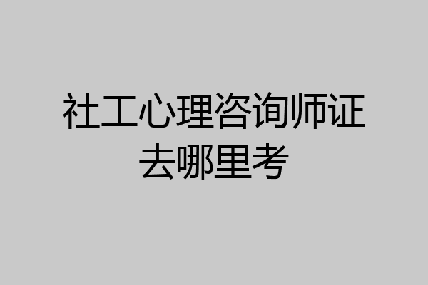 社工心理咨询师证去哪里考