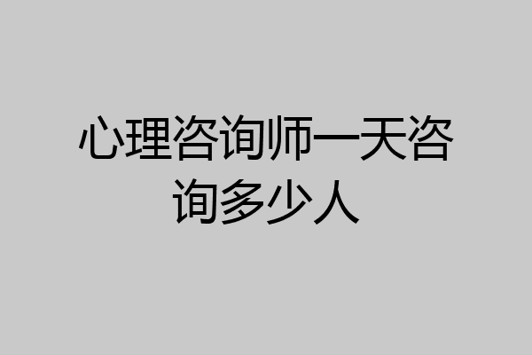 心理咨询师一天咨询多少人