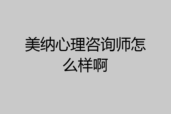美纳心理咨询师怎么样啊