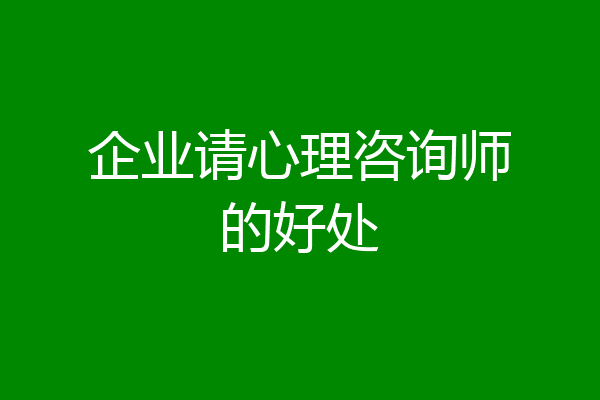 企业请心理咨询师的好处