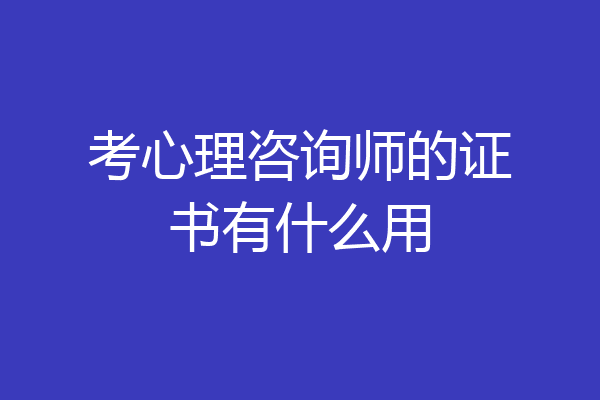 考心理咨询师的证书有什么用